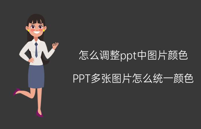 怎么调整ppt中图片颜色 PPT多张图片怎么统一颜色？